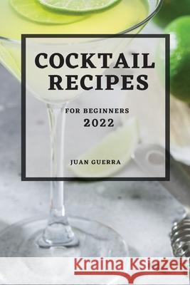 Cocktail Recipes 2022: For Beginners Juan Guerra 9781803507545 Juan Guerra - książka