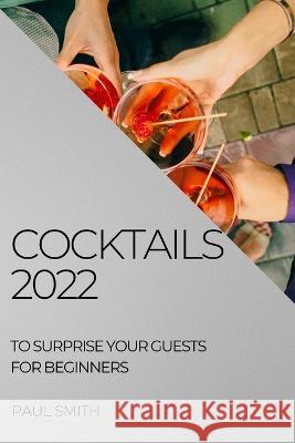 Cocktails 2022: To Surprise Your Guests for Beginners Paul Smith   9781804508374 Paul Smith - książka