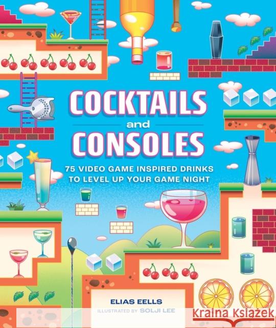 Cocktails and Consoles: 75 Video Game-Inspired Drinks to Level Up Your Game Night Elias Eells Solji Lee 9780762486915 Running Press Adult - książka