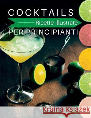 Cocktails Ricette Illustrate: Per principianti. Ricette illustrate, Per cocktail alcolici e analcolici, abbinamenti con il cibo e tecniche di preparazione in casa Manuel Fernandez Cruiz   9781804342794 Manuel Fernandez Cruiz - książka