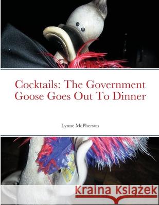 Cocktails: The Government Goose Goes Out To Dinner Lynne McPherson 9781716002953 Lulu.com - książka