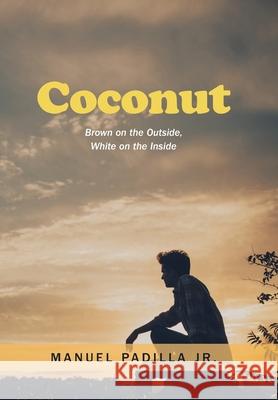 Coconut: Brown on the Outside, White on the Inside Manuel, Jr. Padilla 9781664137172 Xlibris Us - książka