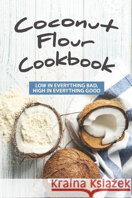 Coconut Flour Cookbook: Low in Everything Bad, High in Everything Good Sophia Freeman 9781077563650 Independently Published - książka