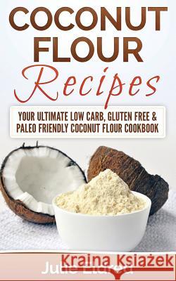 Coconut Flour Recipes: Your Ultimate Low Carb, Gluten Free & Paleo Friendly Coconut Flour Cookbook Julie Eldred 9781511486118 Createspace - książka