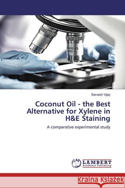 Coconut Oil - the Best Alternative for Xylene in H&E Staining : A comparative experimental study Vijay, Sarvesh 9786200471161 LAP Lambert Academic Publishing - książka