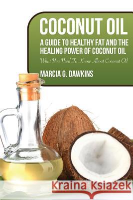 Coconut Oil: A Guide to Healthy Fat and the Healing Power of Coconut Oil Dawkins, Marcia G. 9781631871634 Speedy Publishing LLC - książka