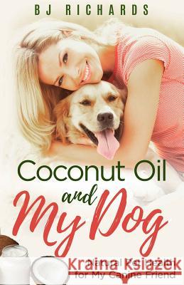 Coconut Oil and My Dog: Natural Pet Health For My Canine Friend B J Richards 9781513628578 Brenda Richards - książka