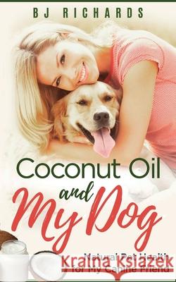 Coconut Oil and My dog: Natural Pet Health for My Canine Friend B J Richards 9781542752589 Createspace Independent Publishing Platform - książka