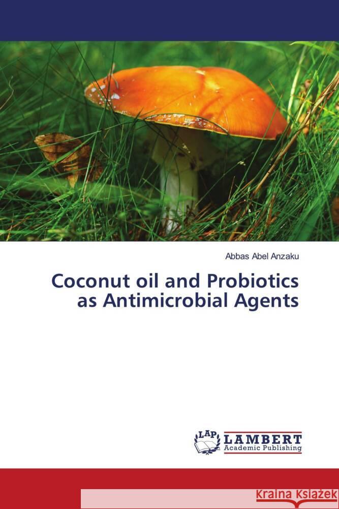 Coconut oil and Probiotics as Antimicrobial Agents Abel Anzaku, Abbas 9786202011808 LAP Lambert Academic Publishing - książka