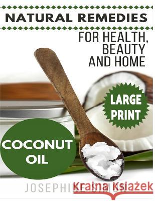 Coconut Oil ***Large Print Edition***: Natural Remedies for Health, Beauty and Home Josephine Simon 9781542797627 Createspace Independent Publishing Platform - książka