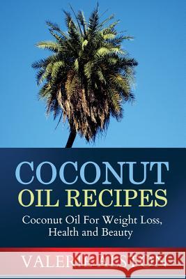 Coconut Oil Recipes: Coconut Oil for Weight Loss, Health and Beauty Alston Valerie 9781628847079 Weight a Bit - książka