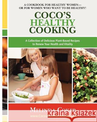 Coco's Healthy Cooking: A Collection of Delicious Plant-Based Recipes to Renew Your Health & Vitality Melinda Coker 9781478214458 Createspace - książka