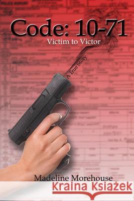 Code 10-71 Victim to Victor: A True Story Madeline Morehouse 9781533179043 Createspace Independent Publishing Platform - książka