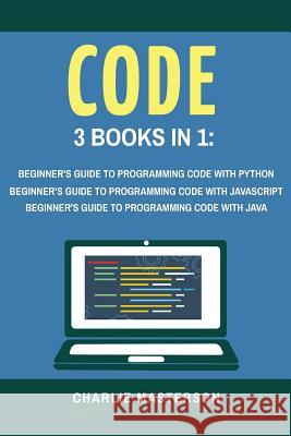 Code: 3 Books in 1: Beginner's Guide to Programming Code with Python + JavaScript + Java Charlie Masterson 9781547204731 Createspace Independent Publishing Platform - książka