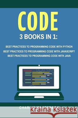 Code: 3 Books in 1: Best Practices to Programming Code with Python + JavaScript + Java Charlie Masterson 9781548054816 Createspace Independent Publishing Platform - książka