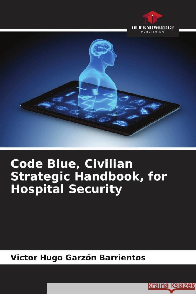 Code Blue, Civilian Strategic Handbook, for Hospital Security Garzón Barrientos, Victor Hugo 9786206471929 Our Knowledge Publishing - książka