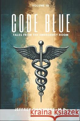 Code Blue: Tales From the Emergency Room: Volume 10 Jeffrey Chambers, MD 9798892340946 Free Reign Publishing - książka