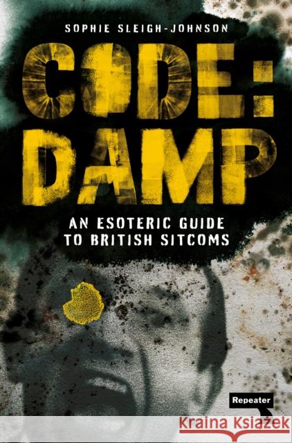 Code: Damp: An Esoteric Guide to British Sitcoms Sophie Sleigh-Johnson 9781915672070 Repeater - książka