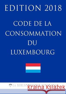 Code de la Consommation Du Luxembourg - Edition 2018 La Bibliotheque Juridique 9781985746909 Createspace Independent Publishing Platform - książka