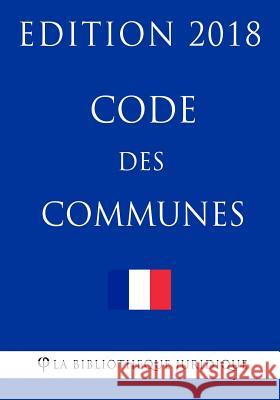 Code des communes: Edition 2018 La Bibliotheque Juridique 9781984978677 Createspace Independent Publishing Platform - książka