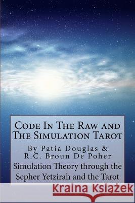 Code in the Raw and the Simulation Tarot: A Unique Interpretation of the Sepher Yetzirah and the Tarot Roger C. Brou Patia J. Douglas 9781729799406 Createspace Independent Publishing Platform - książka