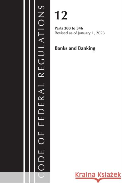 Code of Federal Regulations, Title 12 Banks and Banking 300-346, Revised as of January 1, 2023 Office of the Federal Register (U S ) 9781636714776 Rowman & Littlefield - książka