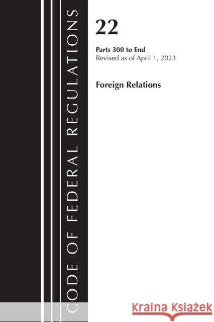 Code of Federal Regulations, Title 22 Foreign Relations 300-end, 2023: Cover only Office Of The Federal Register (U.S.) 9781636715216 Rowman & Littlefield - książka