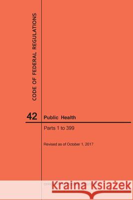 Code of Federal Regulations Title 42, Public Health, Parts 1-399, 2017 National Archives and Records Administra 9781640241862 Claitor's Pub Division - książka