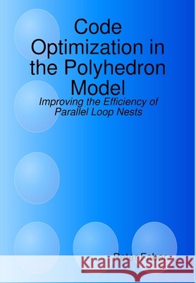 Code Optimization in the Polyhedron Model - Improving the Efficiency of Parallel Loop Nests Peter Faber 9781409255505 Lulu.com - książka