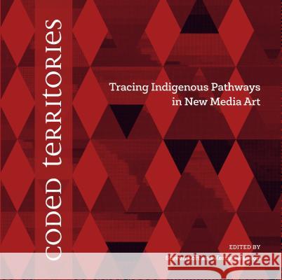 Coded Territories: Tracing Indigenous Pathways in New Media Art Steven Loft 9781552387061 University of Calgary Press - książka