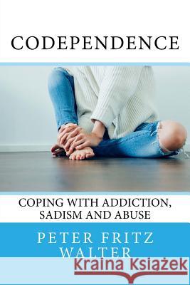 Codependence: Coping With Addiction, Sadism and Abuse Walter, Peter Fritz 9781983987984 Createspace Independent Publishing Platform - książka