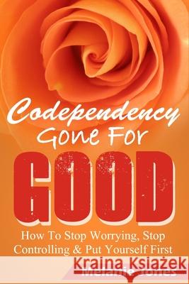 Codependency: Codependency Gone For Good - How to Stop Worrying, Stop Controlling, and Put Yourself First Matt Morris Melanie Jones 9781503251397 Createspace Independent Publishing Platform - książka
