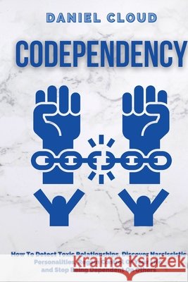 Codependency: : How to Detect Toxic Relationship, Discover Narcissistic Personalities, Regain Control of Your Life and Stopping Being Dependent From Others: How to Detect Toxic Relationship, Discover  Daniel Cloud 9781801255417 Daniel Cloud - książka