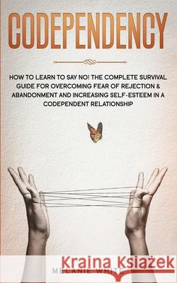Codependency: How to Learn to Say No! The Complete Survival Guide for Overcoming Fear of Rejection & Abandonment and Increasing Self Melanie White 9781801446419 Charlie Creative Lab Ltd Publisher - książka