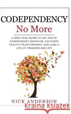 Codependency No More: A Practical Guide to Get Rid of Codependent Behavior, Cultivate Healthy Relationships, and Lead A life of Freedom and Nick Anderson 9781696184762 Independently Published - książka