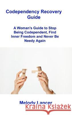 Codependency Recovery Guide: A Woman's Guide to Stop Being Codependent, Find Inner Freedom and Never Be Needy Again Melody Lancer   9781806216703 Ihsane Karam - książka