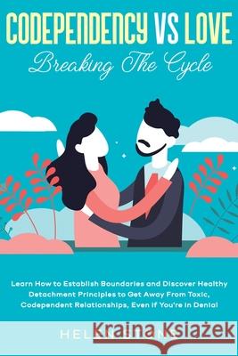 Codependency Vs Love: Breaking The Cycle Learn How to Establish Boundaries and Discover Healthy Detachment Principles to Get Away From Toxic Helen Stone 9781648661198 Native Publisher - książka