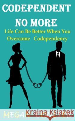 Codependent No More: Life Can Be Better When You Overcome Codependency Megan Coulter 9781393203803 Draft2digital - książka