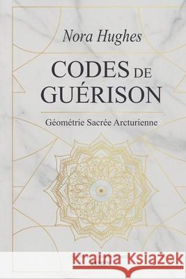Codes de Gu?rison: G?om?trie Sacr?e Arcturienne Nora Hughes Virginia Santos Maerel Dyn 9786597896172 Lvmen Press - książka