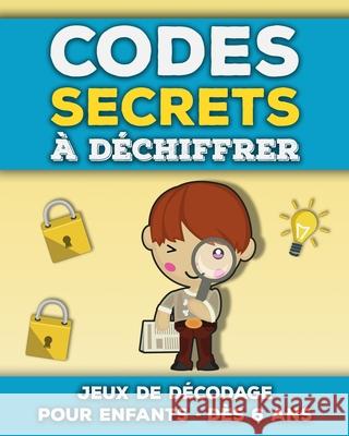 Codes Secrets à Déchiffrer: Livre de jeux de décodage et décryptage pour enfants de 6 à 10 ans Apprendre à décoder des mots et messages codés Casse-têtes et énigmes amusantes Editions R Éducatives 9798590239252 Independently Published - książka