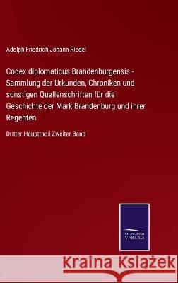 Codex diplomaticus Brandenburgensis - Sammlung der Urkunden, Chroniken und sonstigen Quellenschriften für die Geschichte der Mark Brandenburg und ihrer Regenten: Dritter Haupttheil Zweiter Band Adolph Friedrich Johann Riedel 9783375110871 Salzwasser-Verlag - książka