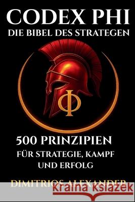 Codex Phi - Die Bibel Des Strategen: 500 Prinzipien F?r Strategie, Kampf Und Erfolg Dimitrios Alexander 9783982777924 Imprint - książka