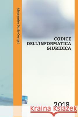 Codice Dell'informatica Giuridica: 2018 Alessandro Dario Cortesi 9781718084360 Independently Published - książka