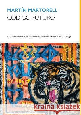 Codigo Futuro: Pequenos Y Grandes Emprendedores Te Invitan A Trabajar En Tecnologia Martin Martorell   9789878935577 Ediciones Granica, S.A. - książka