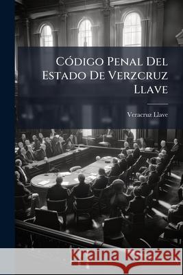 Código Penal Del Estado De Verzcruz Llave: Proyecto Formado Por Las Comisiones De La Honorable Legislatura Y Del Honorable Tribunal Superior De Justic Veracruz-Llave 9781144074508  - książka