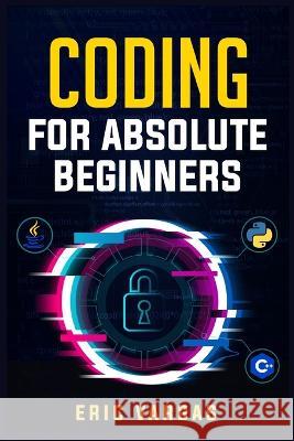 Coding for Absolute Beginners: How to Keep Your Data Safe from Hackers by Mastering the Basic Functions of Python, Java, and C++ (2022 Guide for Newb Vargas, Eric 9783986538996 Eric Vargas - książka