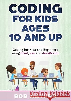 Coding for Kids Ages 10 and Up: Coding for Kids and Beginners using html, css and JavaScript Bob Mather 9781922462503 Bob Mather - książka