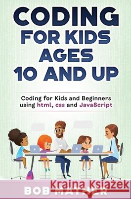 Coding for Kids Ages 10 and Up: Coding for Kids and Beginners using html, css and JavaScript Bob Mather 9781922462848 Bob Mather - książka