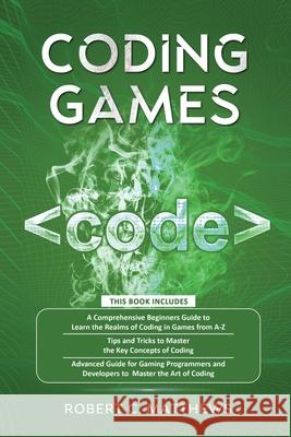 Coding Games: a3 Books in 1 -A Beginners Guide to Learn the Realms of Coding in Games +Tips and Tricks to Master the Concepts of Cod Robert C. Matthews 9781913842246 Greenwich Publishing Ltd - książka