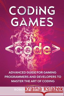 Coding Games: Advanced Guide for Gaming Programmers and Developers to Master the Art of Coding Robert C. Matthews 9781913842130 Joiningthedotstv Limited - książka